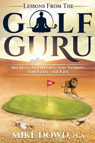 Lessons from the Golf Guru Secrets, Strategies, and Stories for Golf and Life