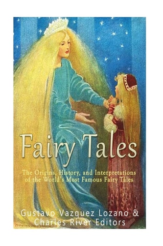 Fairy Tales The Origins, History, and Interpretations of the World's Most Famous Fairy Tales