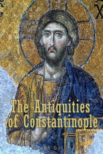 The Antiquities of Constantinople With a Description of Its Situation, the Conveniencies of Its Port, Its Publick Buildings, the Statuary, Sculpture, Architecture, and Other Curiosities of that City. With Cuts Explaining the Chief of Them.