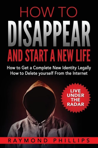 How to Disappear and Start a New Life How to Get a Complete New Identity Legally, How to Delete Yourself From The Internet