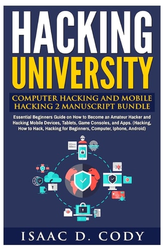 Hacking University: Computer Hacking and Mobile Hacking 2 Manuscript Bundle Essential Beginners Guide on How to Become an Amateur Hacker and Hacking Mobile Devices, Tablets, Game Consoles, and Apps. (Hacking, How to Hack, Hacking for Beginners, Computer, 
