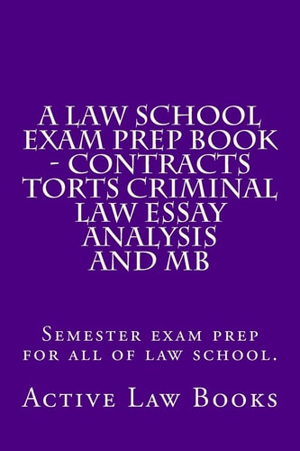 A Law School Exam Prep Book - Contracts Torts Criminal Law Essay Analysis and MB Semester Exam Prep for All of Law School.