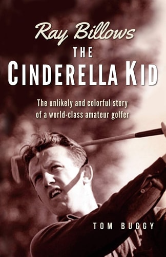Ray Billows - The Cinderella Kid The Unlikely and Colorful Story of a World-class Amateur Golfer
