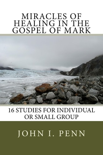 Miracles of Healing in the Gospel of Mark 16 Studies for Individual Or Small Group