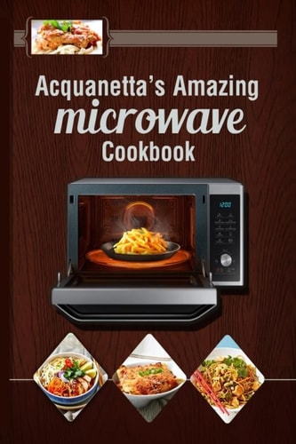 Acquanetta's Amazing Microwave Cookbook Meals Under 10 Minutes