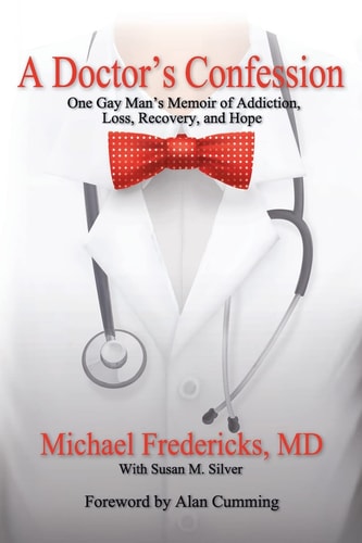 A Doctor's Confession One Gay Man's Memoir of Addiction, Loss, Recovery, and Hope