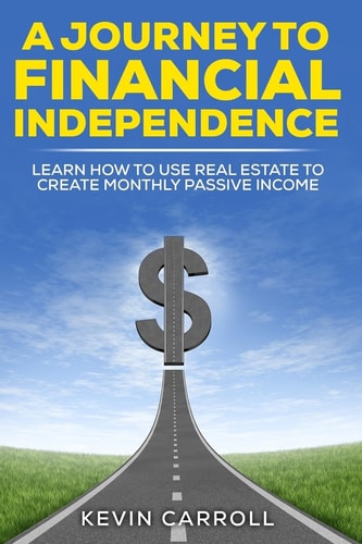 A Journey to Financial Independence Learn How to Use Real Estate to Create Passive Income