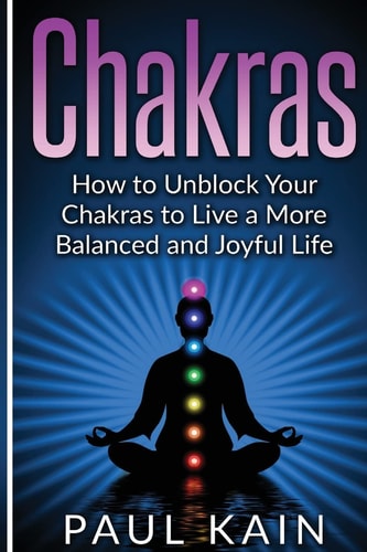 Chakras How to Unblock Your Chakras to Live a More Balanced and Joyful Life