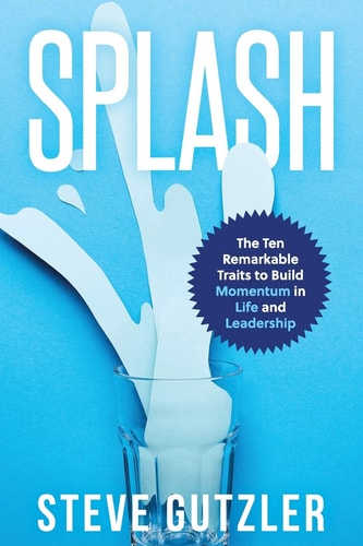 Splash The Ten Remarkable Traits to Build Momentum in Life and Leadership
