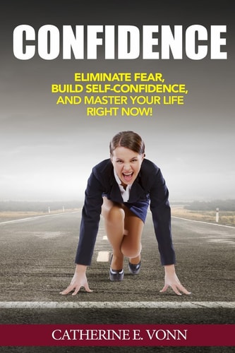 Confidence Eliminate Fear, Build Self-Confidence, And Master Your Life Right Now!