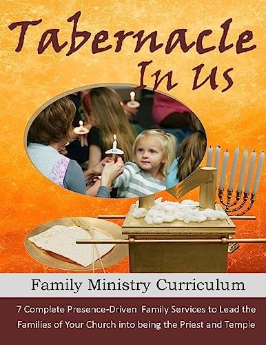 The Tabernacle in Us A Family Ministry Curriculum to Lead the Families of Your Church Into Discipleship and Worship Through the Pattern of the Tabernacle