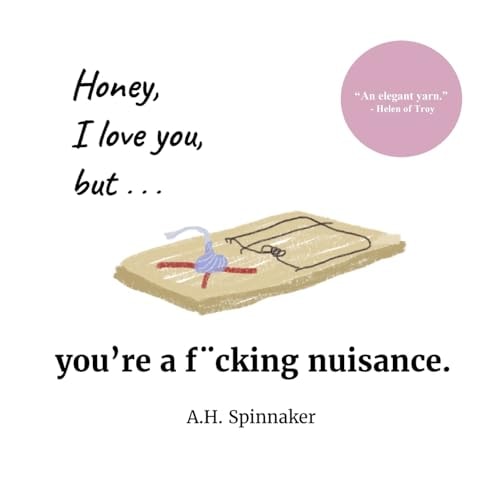 Honey, I Love You, But You're a Fucking Nuisance