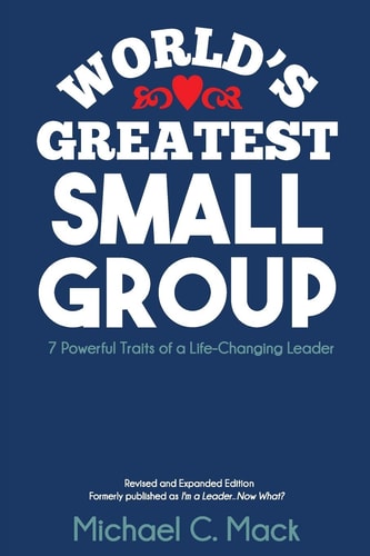 World's Greatest Small Group 7 Powerful Traits of a Life-Changing Leader