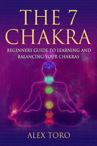 The 7 Chakras Beginners Guide to Learning and Balancing Your Chakras