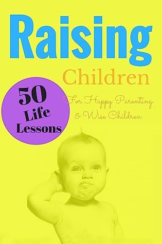 Raising Children 50 Life Lessons for Happy Parenting and Wise Children