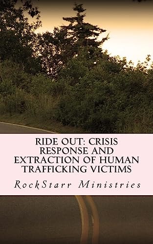 Ride Out: Crisis Response and Extraction of Human Trafficking Victims A Practical Companion Guidebook for Community Leaders and Anti-Human Trafficking Organizations (with No Need for Special Ops )