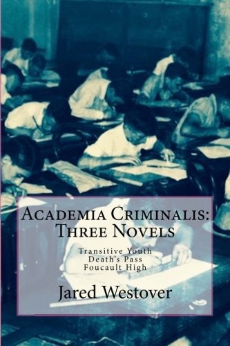 Academia Criminalis: Three Novels Transitive Youth Death's Pass Foucault High