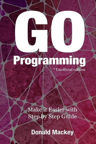 Go Programming Make it Easier with Step by Step Guide