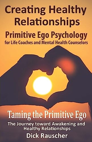 Creating Healthy Relationships Primitive Ego Psychology for Life Coaches and Mental Health Counselors