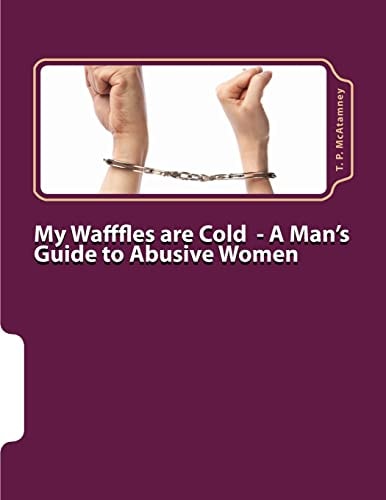 My Wafffles Are Cold A Man's Guide to Abusive Women