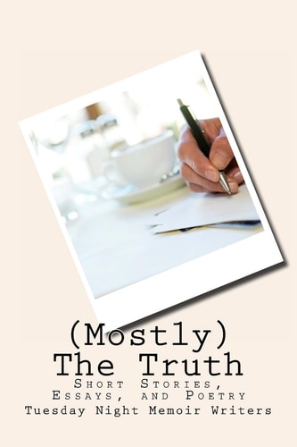 (Mostly) the Truth Short Stories, Essays, and Poetry