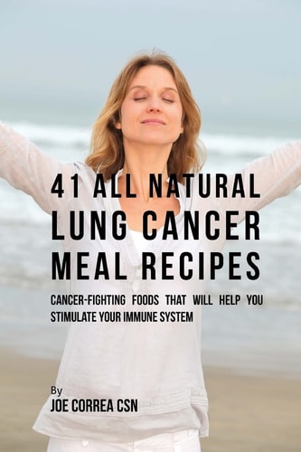 41 All Natural Lung Cancer Meal Recipes Cancer-Fighting Foods That Will Help You Stimulate Your Immune System
