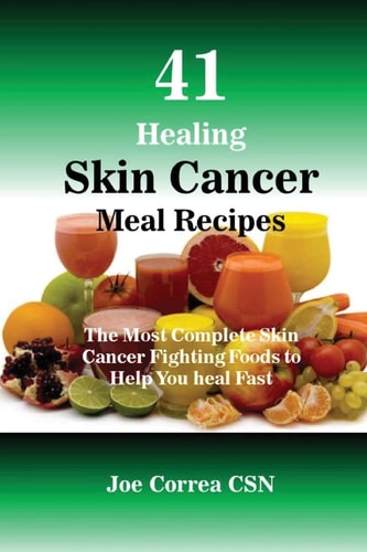 41 Healing Skin Cancer Meal Recipes The Most Complete Skin Cancer Fighting Foods to Help You Heal Fast