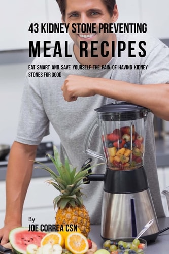 43 Kidney Stone Preventing Meal Recipes Eat Smart and Save Yourself the Pain of Having Kidney Stones for Good