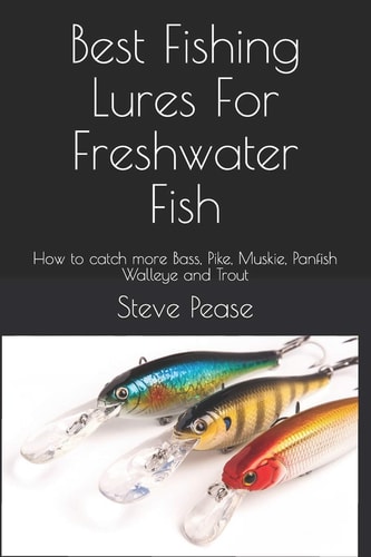 Best Fishing Lures for Freshwater Fish How to Catch More Bass, Pike, Muskie, Panfish Walleye and Trout