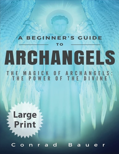 A Beginner's Guide to Archangels The Magick of Archangels: the Power of the Divine