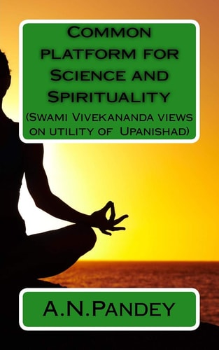 Common Platform for Science and Spirituality Swami Vivekananda Views on Utility of Upanishad