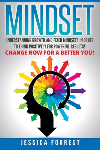 Mindset Understanding Growth and Fixed Mindsets In Order to Think Positively for Powerful Results! Change Now for a Better You!