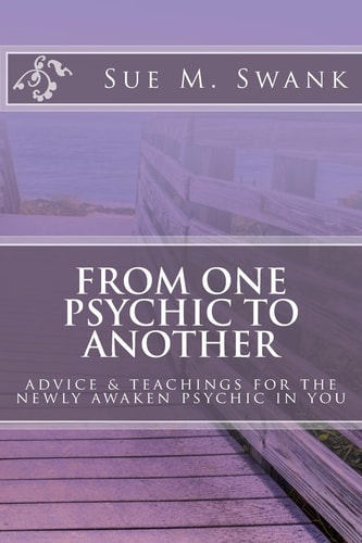 From One Psychic to Another Advice and Teachings for the Newly Awaken Psychic in You