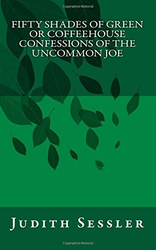 Fifty Shades of Green Or Coffeehouse Confessions of the Uncommon Joe