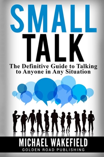 Small Talk The Definitive Guide to Talking to Anyone in Any Situation