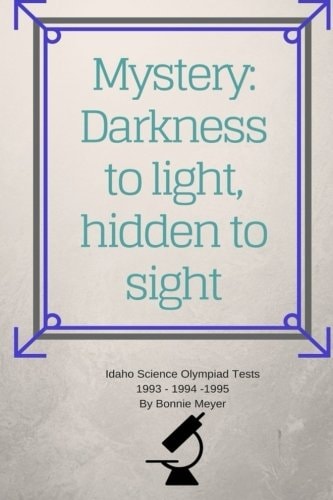 Mystery: Darkness to Light, Hidden to Sight Thoughts Concerning Home Schooling and Hosting the Idaho Science Olympiad 1993 1994 1995