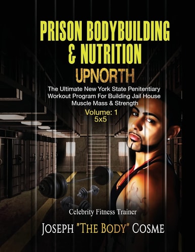 PRISON BodyBuilding and Nutrition: UPNORTH Upnorth: the New York State Penitentiary Workout Program for Building Jail House Muscle Mass and Strength