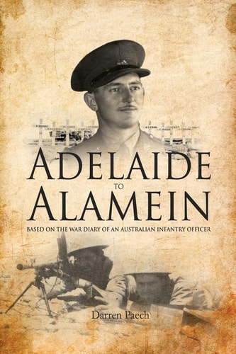 Adelaide to Alamein Based on the War Diary of an Australian Infantry Officer