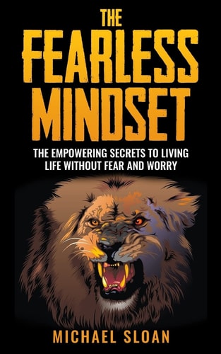 The Fearless Mindset The Empowering Secrets To Living Life Without Fear And Worry