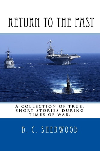 Return to the Past A Collection of True, Short Stories During Times of War.