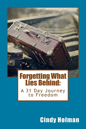 Forgetting What Lies Behind A 31 Day Journey to Freedom