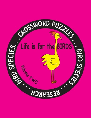 Life Is for the Birds Volume Two Research and Complete Crossword Puzzles on the African Jacana,Canada Goose,Grasshopper Sparrow,Indian Peafowl,King Penguin,Ostrich,Rainbow Bee-Eater,Rhinoceros Hornbill, Snowy Owl, and Willow Goldfinch