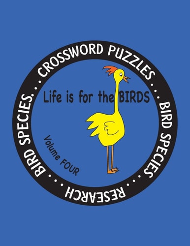 Life Is for the Birds Volume Four Research and Complete Crossword Puzzles on the Corncrake,Gray Catbird,Greater Honeyguide,Rainbow Lorikeet,Resplendent Quetzal,Ruby-Throated Hummingbird,Spectacled Owl,Tawny Frogmouth, Wilson's Snipe, and Wood Duck