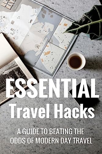 Essential Travel Hacks A Guide to Beating the Odds of Modern Day Travel