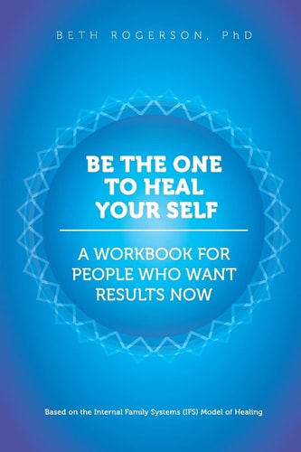 Be the One to Heal Your Self A Workbook for People Who Want Results Now