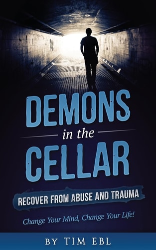 Demons in the Cellar Recover From Abuse and Trauma- Change Your Mind, Change Your Life!