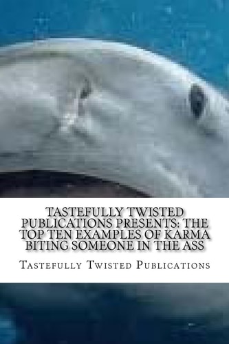 Tastefully Twisted Publications Presents The Top Ten Examples of Karma Biting Someone in the Ass: Another Fine Literary Product of Tastefully Twisted Publications