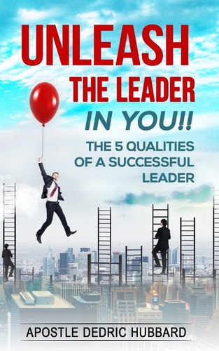Unleash The Leader In You!! The 5 Qualities of a Successful Leader