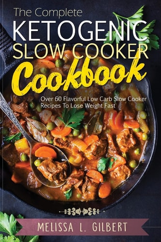 Ketogenic Diet The Complete Ketogenic Slow Cooker Cookbook: Over 60 Flavorful Low Carb Slow Cooker Recipes To Lose Weight Fast (Keto, Paleo, Low Carb, Slow Cooker, Crock Pot, High Protein)