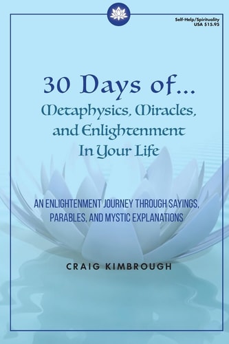 30 Days of Metaphysics and Miracles In Your Life An Enlightenment Journey Through Sayings, Parables, and Every Day Explanations